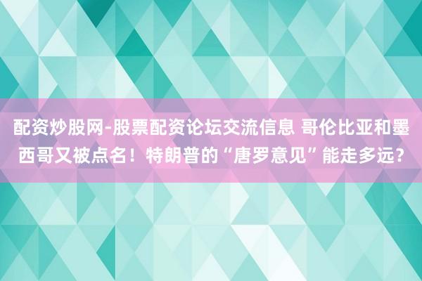 配资炒股网-股票配资论坛交流信息 哥伦比亚和墨西哥又被点名！特朗普的“唐罗意见”能走多远？