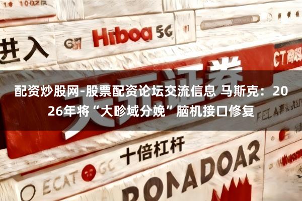 配资炒股网-股票配资论坛交流信息 马斯克：2026年将“大畛域分娩”脑机接口修复
